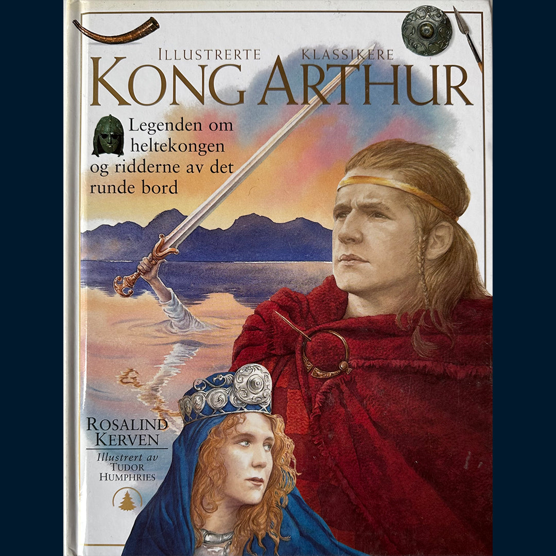 Kerven, Rosalind: Kong Arthur - Legenden om heltekongen og ridderne av det runde bord (Illustrerte klassikere)